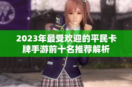 2023年最受欢迎的平民卡牌手游前十名推荐解析