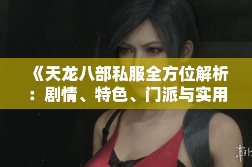 《天龙八部私服全方位解析：剧情、特色、门派与实用攻略》