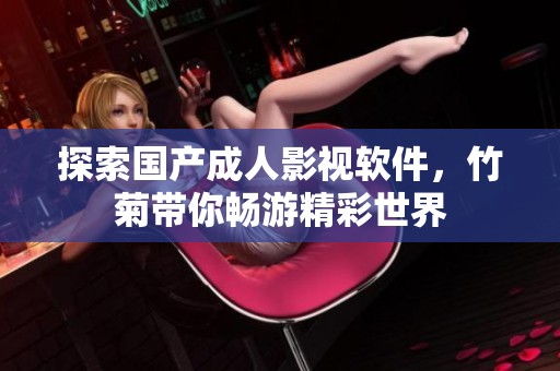 探索国产成人影视软件，竹菊带你畅游精彩世界