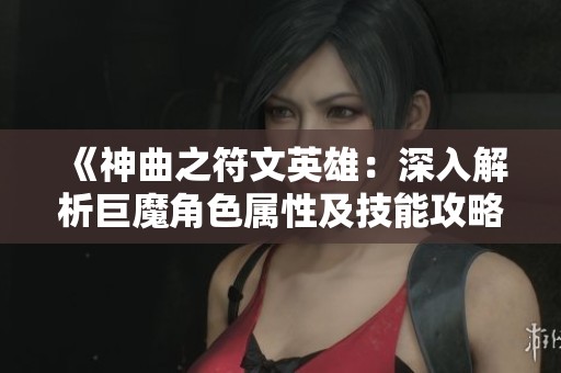 《神曲之符文英雄：深入解析巨魔角色属性及技能攻略》