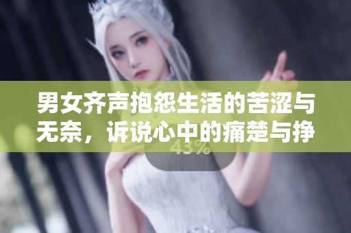 男女齐声抱怨生活的苦涩与无奈，诉说心中的痛楚与挣扎
