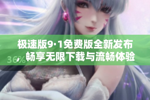 极速版9·1免费版全新发布，畅享无限下载与流畅体验