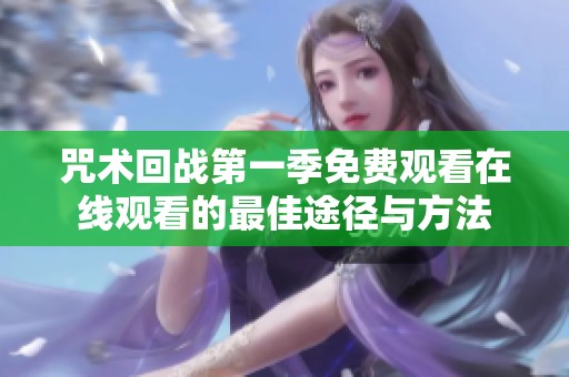 咒术回战第一季免费观看在线观看的最佳途径与方法