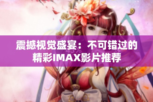 震撼视觉盛宴：不可错过的精彩IMAX影片推荐