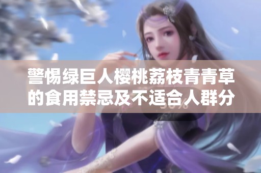 警惕绿巨人樱桃荔枝青青草的食用禁忌及不适合人群分析