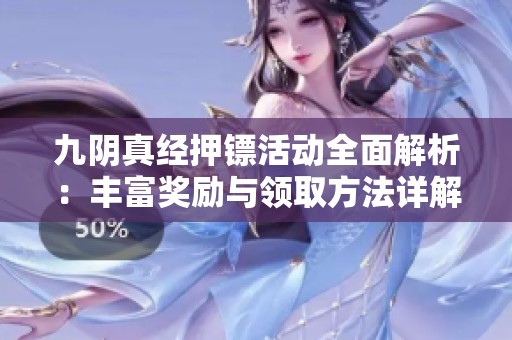 九阴真经押镖活动全面解析：丰富奖励与领取方法详解