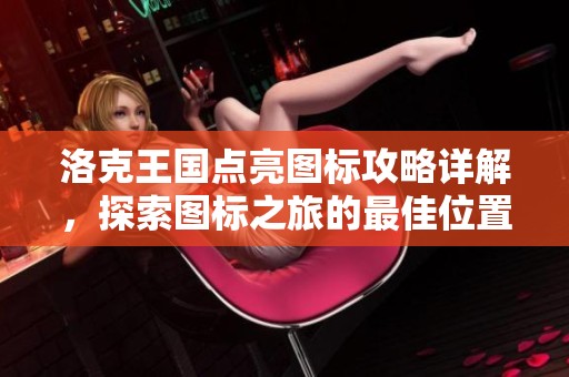 洛克王国点亮图标攻略详解，探索图标之旅的最佳位置与技巧