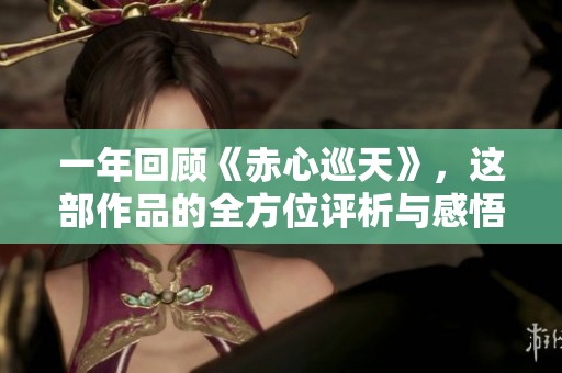 一年回顾《赤心巡天》，这部作品的全方位评析与感悟