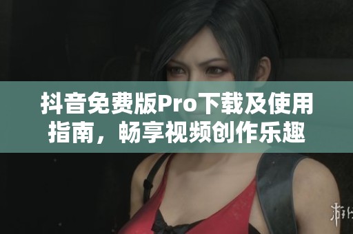 抖音免费版Pro下载及使用指南，畅享视频创作乐趣