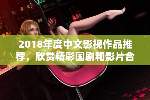 2018年度中文影视作品推荐，欣赏精彩国剧和影片合集