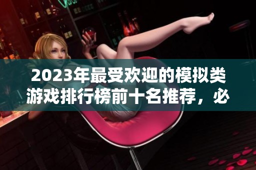 2023年最受欢迎的模拟类游戏排行榜前十名推荐，必玩游戏一网打尽