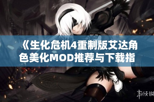 《生化危机4重制版艾达角色美化MOD推荐与下载指南》