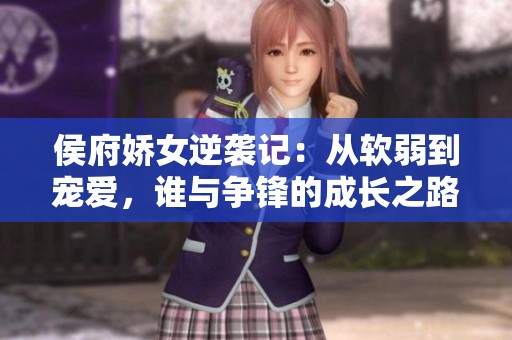 侯府娇女逆袭记：从软弱到宠爱，谁与争锋的成长之路