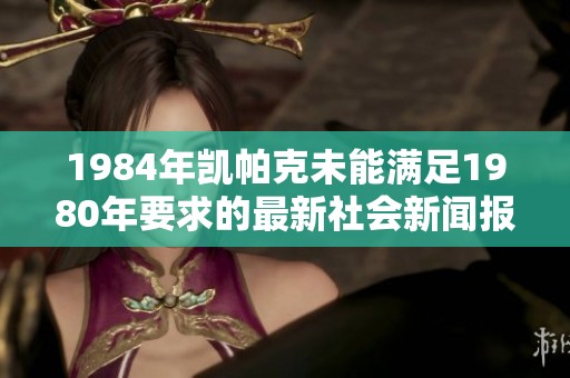 1984年凯帕克未能满足1980年要求的最新社会新闻报道总结