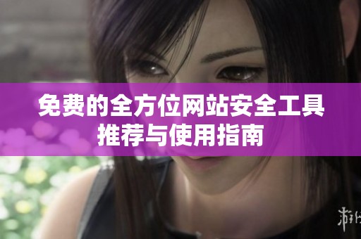 免费的全方位网站安全工具推荐与使用指南