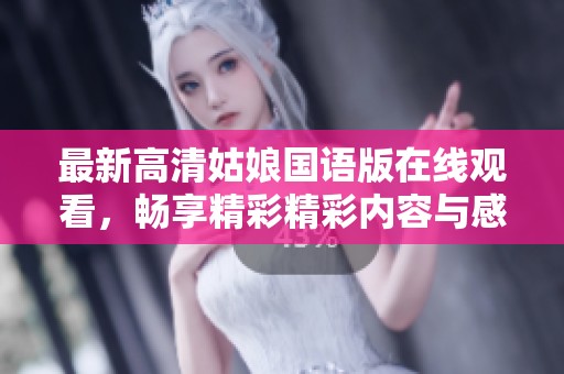 最新高清姑娘国语版在线观看，畅享精彩精彩内容与感人故事