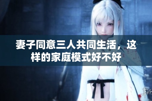 妻子同意三人共同生活，这样的家庭模式好不好