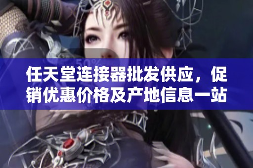 任天堂连接器批发供应，促销优惠价格及产地信息一站式获取