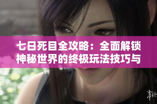 七日死目全攻略：全面解锁神秘世界的终极玩法技巧与心得分享