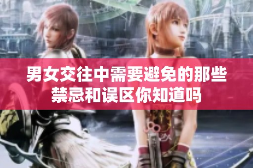 男女交往中需要避免的那些禁忌和误区你知道吗