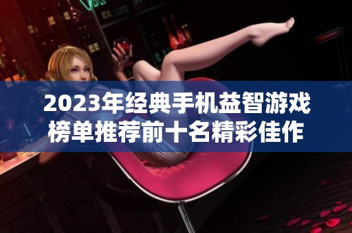 2023年经典手机益智游戏榜单推荐前十名精彩佳作