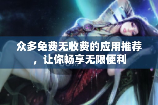 众多免费无收费的应用推荐，让你畅享无限便利