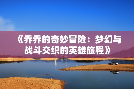 《乔乔的奇妙冒险：梦幻与战斗交织的英雄旅程》