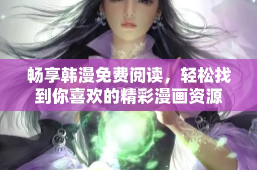 畅享韩漫免费阅读，轻松找到你喜欢的精彩漫画资源