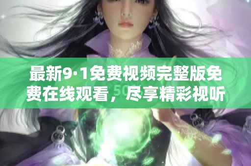 最新9·1免费视频完整版免费在线观看，尽享精彩视听盛宴