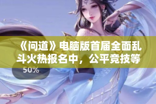《问道》电脑版首届全面乱斗火热报名中，公平竞技等你来战！