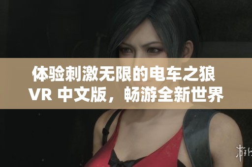 体验刺激无限的电车之狼 VR 中文版，畅游全新世界尽在路引手游网