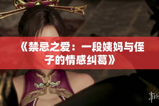 《禁忌之爱：一段姨妈与侄子的情感纠葛》