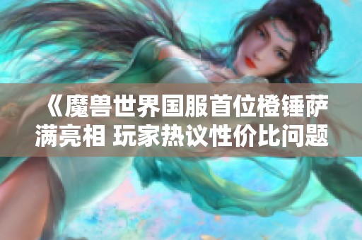 《魔兽世界国服首位橙锤萨满亮相 玩家热议性价比问题》