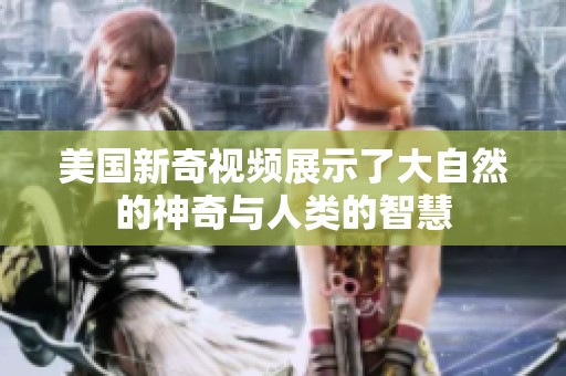 美国新奇视频展示了大自然的神奇与人类的智慧