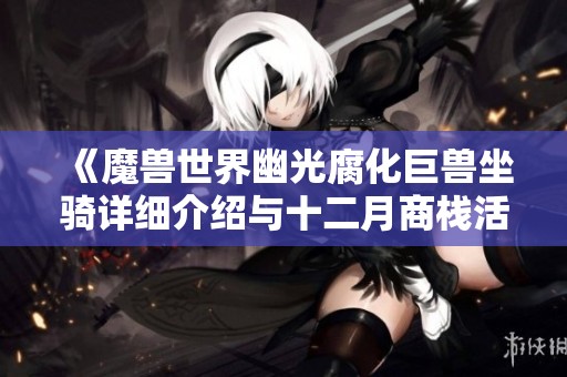 《魔兽世界幽光腐化巨兽坐骑详细介绍与十二月商栈活动概述》