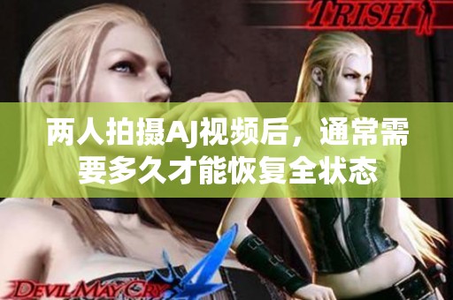 两人拍摄AJ视频后，通常需要多久才能恢复全状态
