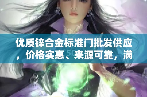优质锌合金标准门批发供应，价格实惠、来源可靠，满足多种需求