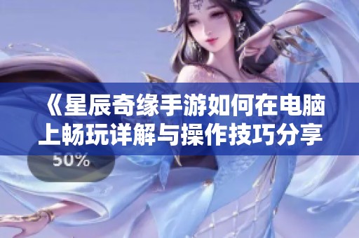 《星辰奇缘手游如何在电脑上畅玩详解与操作技巧分享》