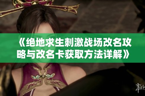 《绝地求生刺激战场改名攻略与改名卡获取方法详解》