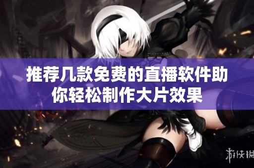 推荐几款免费的直播软件助你轻松制作大片效果