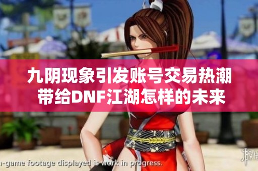 九阴现象引发账号交易热潮 带给DNF江湖怎样的未来挑战