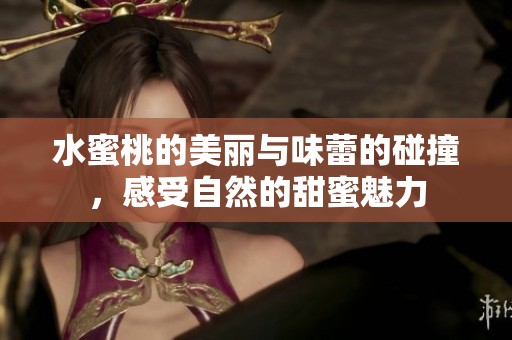 水蜜桃的美丽与味蕾的碰撞，感受自然的甜蜜魅力