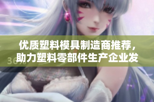 优质塑料模具制造商推荐，助力塑料零部件生产企业发展