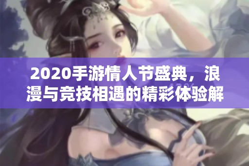 2020手游情人节盛典，浪漫与竞技相遇的精彩体验解析