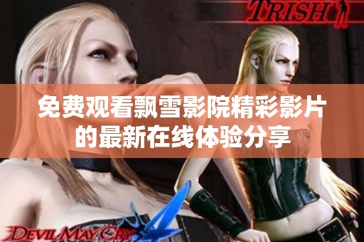 免费观看飘雪影院精彩影片的最新在线体验分享