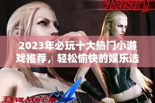 2023年必玩十大热门小游戏推荐，轻松愉快的娱乐选择