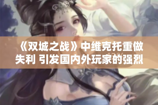 《双城之战》中维克托重做失利 引发国内外玩家的强烈不满与争议