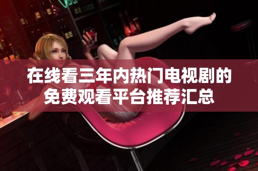 在线看三年内热门电视剧的免费观看平台推荐汇总