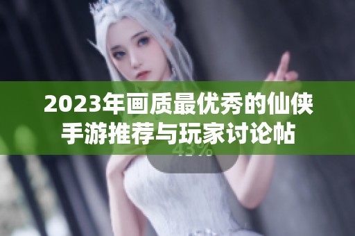 2023年画质最优秀的仙侠手游推荐与玩家讨论帖