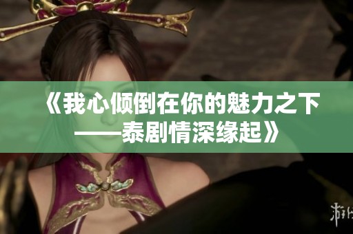 《我心倾倒在你的魅力之下——泰剧情深缘起》